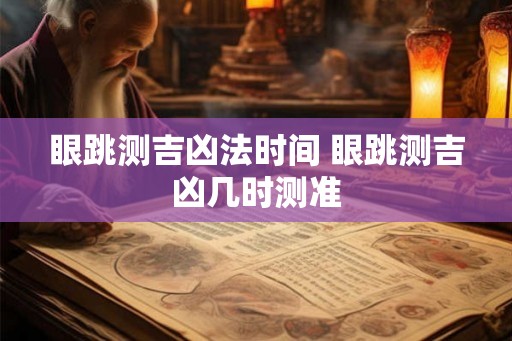 眼跳测吉凶法时间 眼跳测吉凶几时测准
