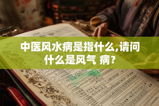 中医风水病是指什么,请问什么是风气 病？
