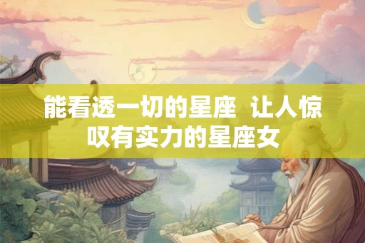 能看透一切的星座  让人惊叹有实力的星座女