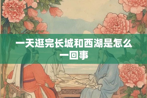 一天逛完长城和西湖是怎么一回事