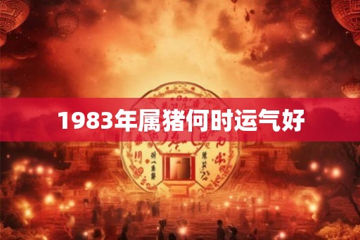 1983年属猪何时运气好
