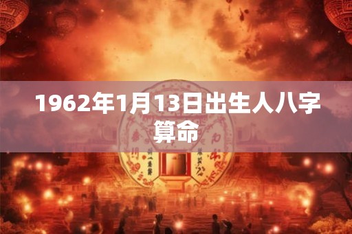 1962年1月13日出生人八字算命 1962年1月13日出生人八字算命