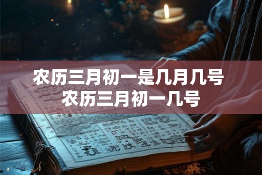 农历三月初一是几月几号 农历三月初一几号