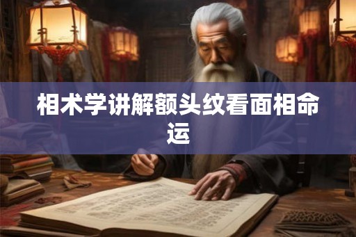 相术学讲解额头纹看面相命运