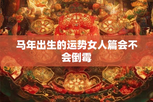 马年出生的运势女人篇会不会倒霉