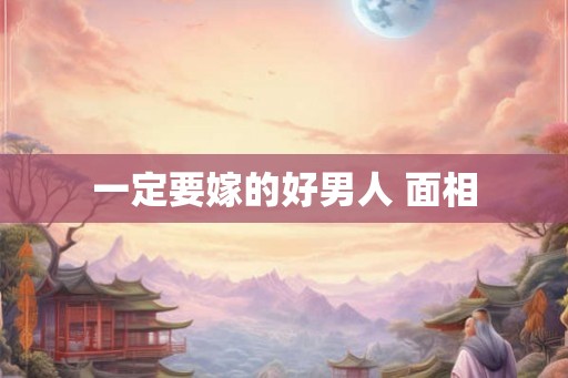 一定要嫁的好男人 面相