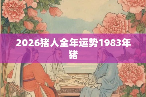 2026猪人全年运势1983年猪