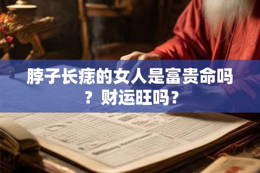 脖子长痣的女人是富贵命吗？财运旺吗？