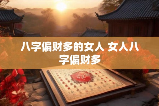 八字偏财多的女人 女人八字偏财多