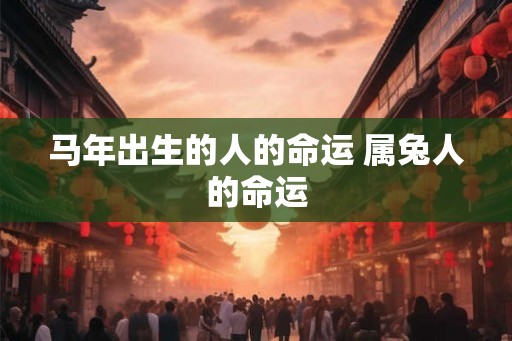 马年出生的人的命运 属兔人的命运