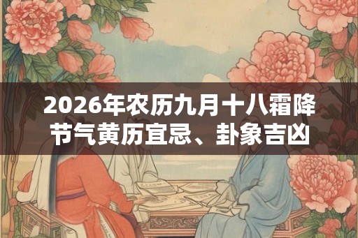 2026年农历九月十八霜降节气黄历宜忌、卦象吉凶 2026年农历九月十八霜降节气黄历宜忌、卦象吉凶