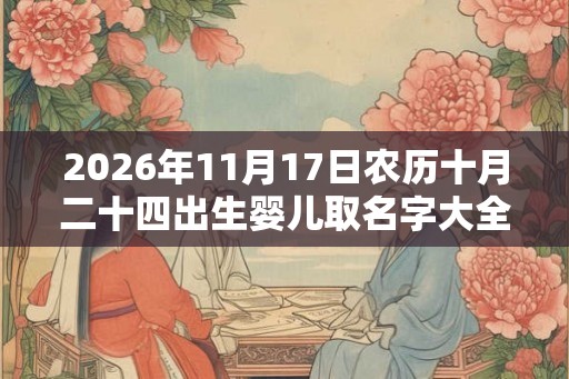 2026年11月17日农历十月二十四出生婴儿取名字大全