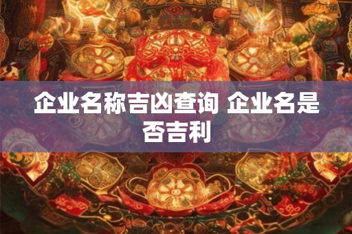 企业名称吉凶查询 企业名是否吉利