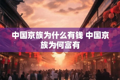 中国京族为什么有钱 中国京族为何富有 中国京族为什么有钱 中国京族为何富有