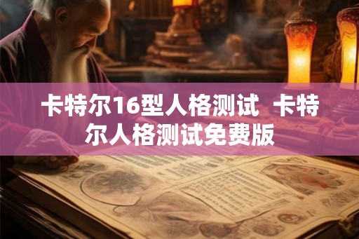 卡特尔16型人格测试 卡特尔人格测试免费版 卡特尔16型人格测试 卡特尔人格测试免费版