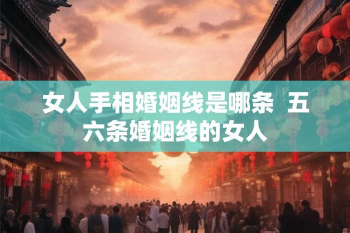 女人手相婚姻线是哪条  五六条婚姻线的女人