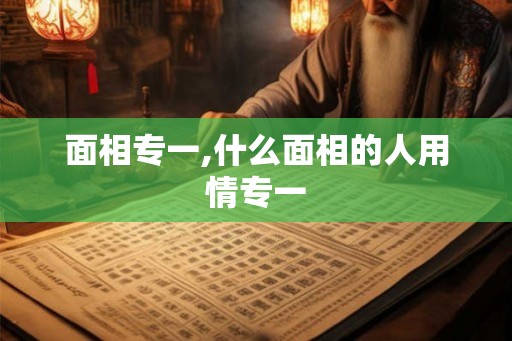 面相专一,什么面相的人用情专一