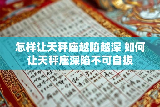 怎样让天秤座越陷越深 如何让天秤座深陷不可自拔