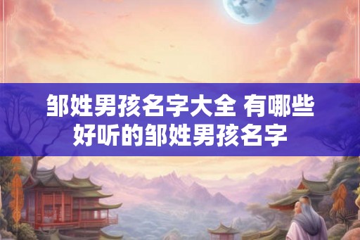 邹姓男孩名字大全 有哪些好听的邹姓男孩名字