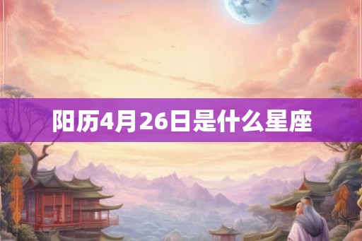 阳历4月26日是什么星座 阳历4月26日是什么星座