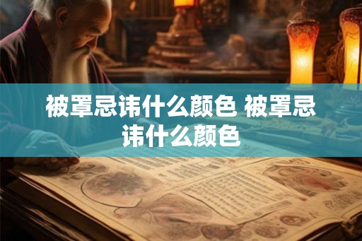 被罩忌讳什么颜色 被罩忌讳什么颜色 被罩忌讳什么颜色 被罩忌讳什么颜色