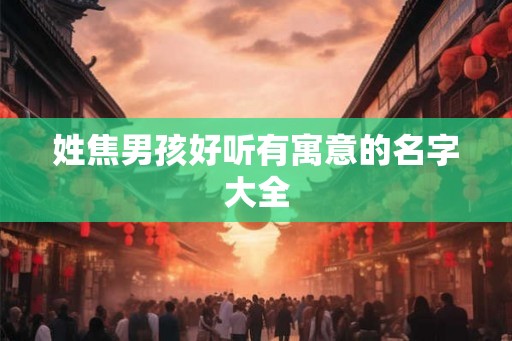 姓焦男孩好听有寓意的名字大全