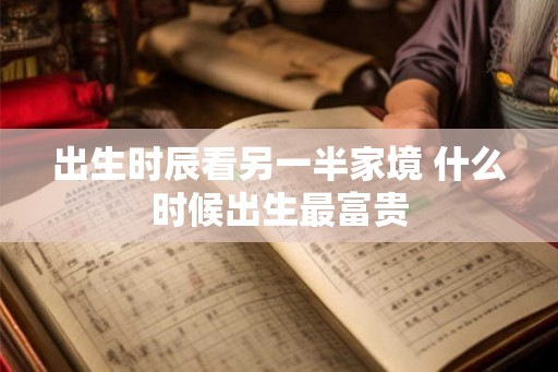 出生时辰看另一半家境 什么时候出生最富贵