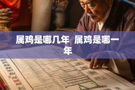 属鸡是哪几年  属鸡是哪一年