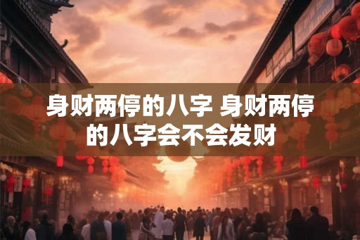 身财两停的八字 身财两停的八字会不会发财