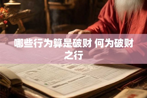 哪些行为算是破财 何为破财之行 哪些行为算是破财 何为破财之行