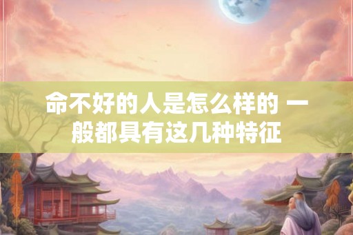命不好的人是怎么样的 一般都具有这几种特征