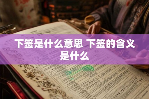 下签是什么意思 下签的含义是什么
