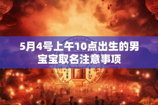 5月4号上午10点出生的男宝宝取名注意事项