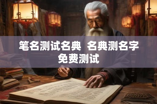 笔名测试名典 名典测名字免费测试 笔名测试名典 名典测名字免费测试