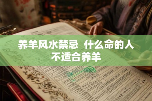 养羊风水禁忌  什么命的人不适合养羊