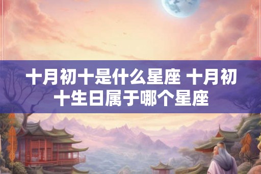 十月初十是什么星座 十月初十生日属于哪个星座