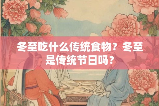 冬至吃什么传统食物？冬至是传统节日吗？