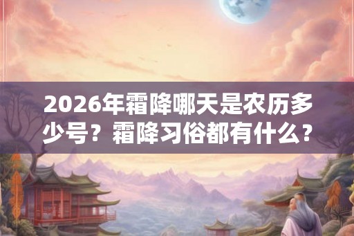 2026年霜降哪天是农历多少号？霜降习俗都有什么？