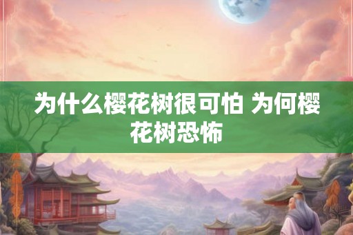 为什么樱花树很可怕 为何樱花树恐怖