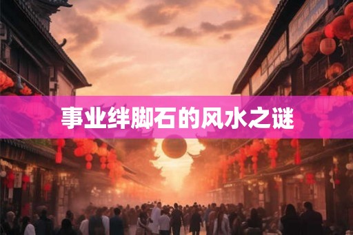 事业绊脚石的风水之谜