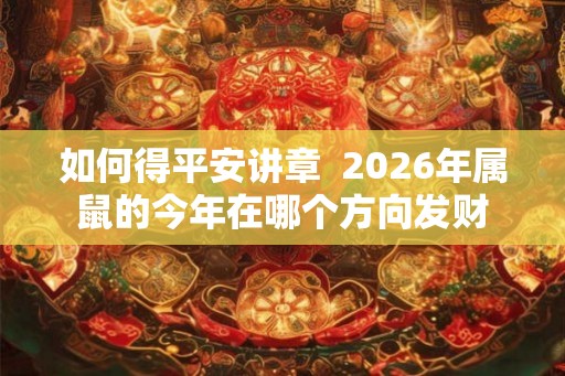 如何得平安讲章  2026年属鼠的今年在哪个方向发财