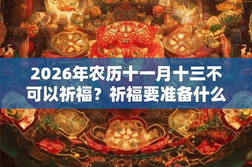 2026年农历十一月十三不可以祈福？祈福要准备什么？