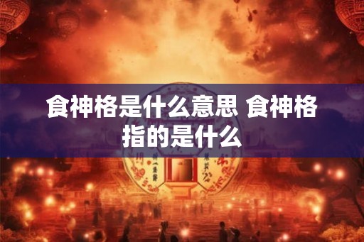 食神格是什么意思 食神格指的是什么