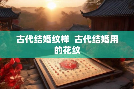 古代结婚纹样  古代结婚用的花纹