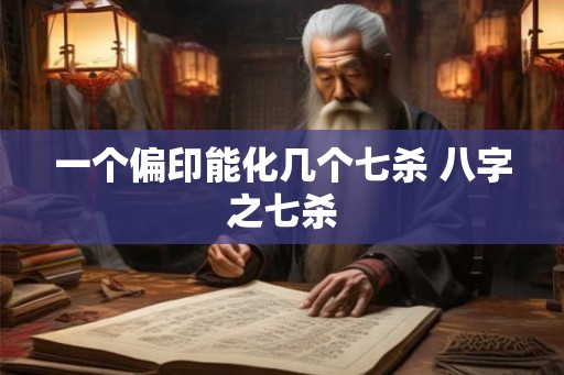一个偏印能化几个七杀 八字之七杀