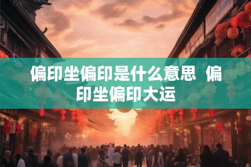 偏印坐偏印是什么意思  偏印坐偏印大运