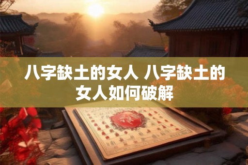 八字缺土的女人 八字缺土的女人如何破解