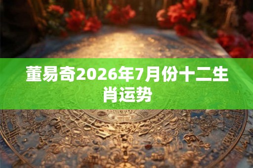 董易奇2026年7月份十二生肖运势
