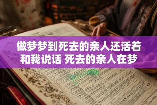 做梦梦到死去的亲人还活着和我说话 死去的亲人在梦中活过来了吗