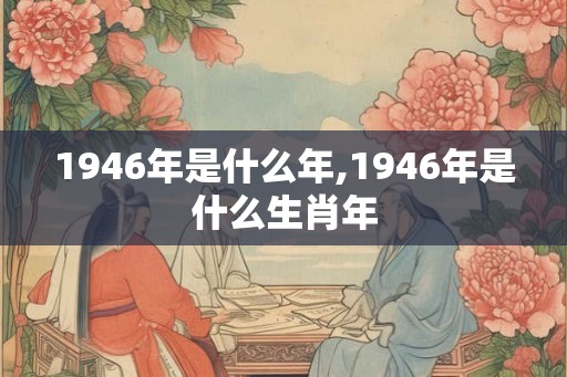 1946年是什么年,1946年是什么生肖年